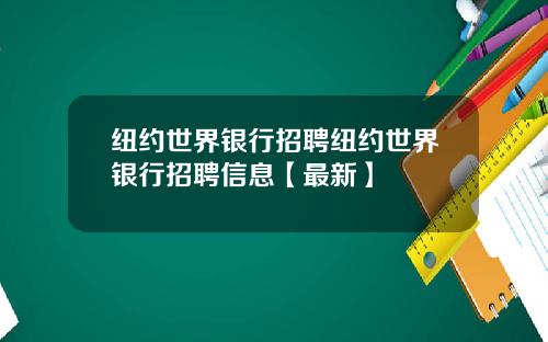 纽约世界银行招聘纽约世界银行招聘信息【最新】