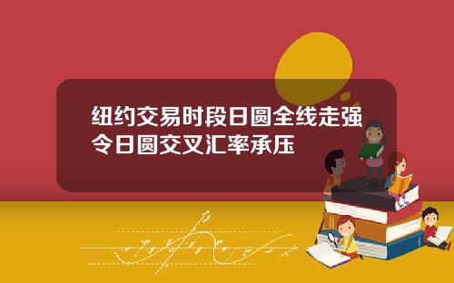 纽约交易时段日圆全线走强令日圆交叉汇率承压