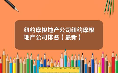 纽约摩根地产公司纽约摩根地产公司排名【最新】