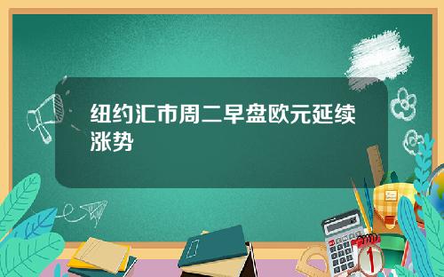 纽约汇市周二早盘欧元延续涨势