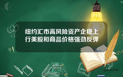 纽约汇市高风险资产企稳上行美股和商品价格强劲反弹