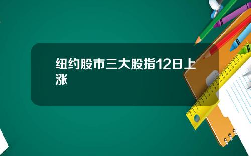 纽约股市三大股指12日上涨