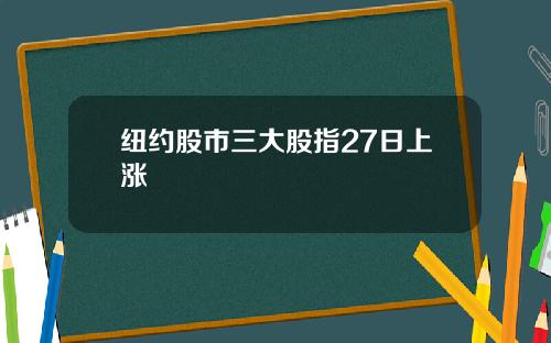 纽约股市三大股指27日上涨