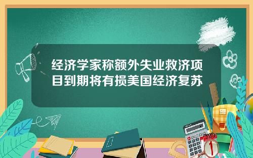 经济学家称额外失业救济项目到期将有损美国经济复苏