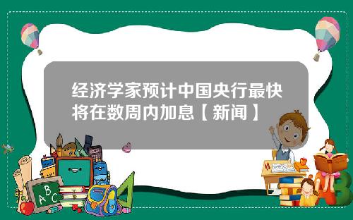 经济学家预计中国央行最快将在数周内加息【新闻】