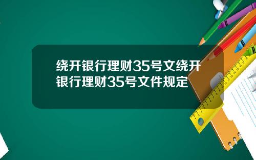 绕开银行理财35号文绕开银行理财35号文件规定