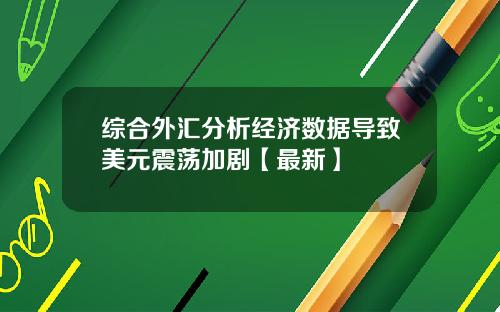 综合外汇分析经济数据导致美元震荡加剧【最新】