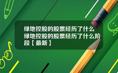 绿地控股的股票经历了什么绿地控股的股票经历了什么阶段【最新】