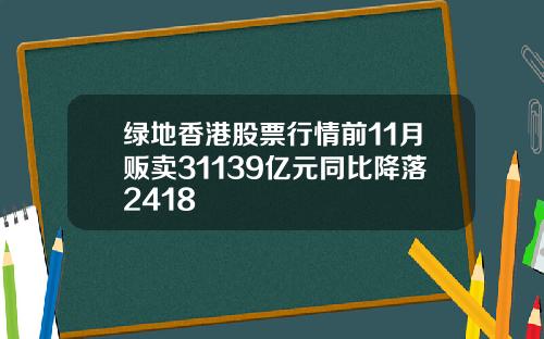 绿地香港股票行情前11月贩卖31139亿元同比降落2418