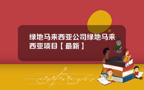 绿地马来西亚公司绿地马来西亚项目【最新】