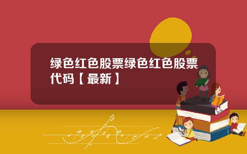 绿色红色股票绿色红色股票代码【最新】