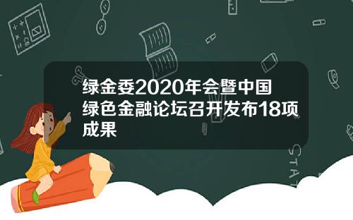 绿金委2020年会暨中国绿色金融论坛召开发布18项成果