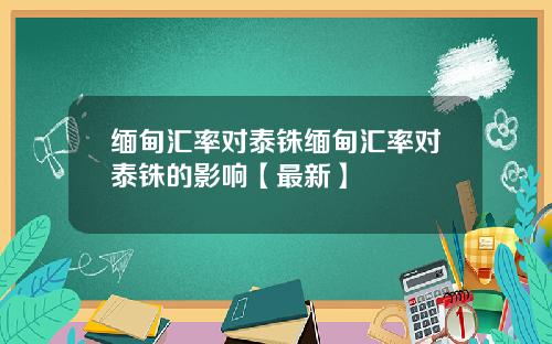 缅甸汇率对泰铢缅甸汇率对泰铢的影响【最新】