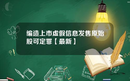 编造上市虚假信息发售原始股可定罪【最新】