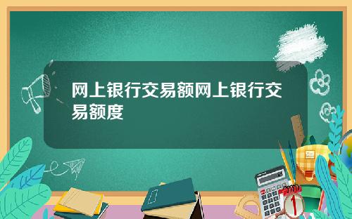 网上银行交易额网上银行交易额度