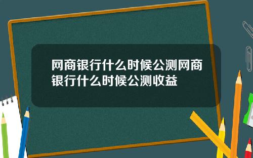 网商银行什么时候公测网商银行什么时候公测收益