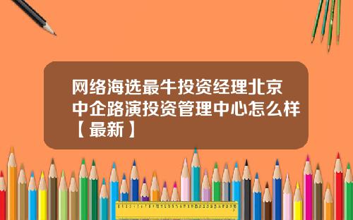 网络海选最牛投资经理北京中企路演投资管理中心怎么样【最新】