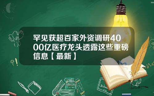 罕见获超百家外资调研4000亿医疗龙头透露这些重磅信息【最新】