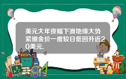 美元大年夜幅下滑地缘大势紧绷金价一度较日低回升近20美元.