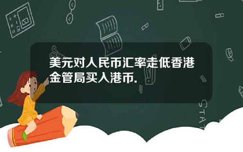 美元对人民币汇率走低香港金管局买入港币.