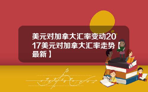 美元对加拿大汇率变动2017美元对加拿大汇率走势【最新】