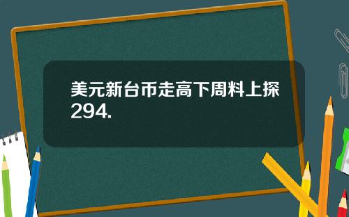 美元新台币走高下周料上探294.