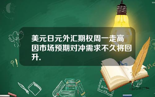 美元日元外汇期权周一走高因市场预期对冲需求不久将回升.