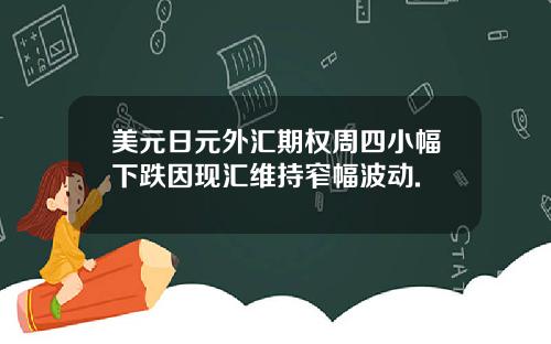 美元日元外汇期权周四小幅下跌因现汇维持窄幅波动.