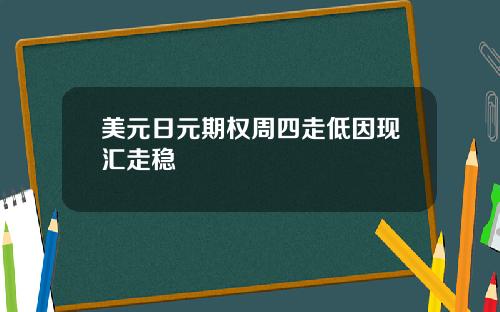 美元日元期权周四走低因现汇走稳