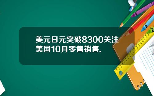 美元日元突破8300关注美国10月零售销售.