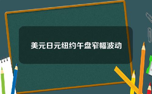 美元日元纽约午盘窄幅波动