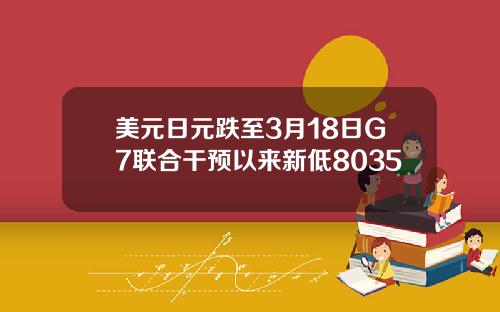 美元日元跌至3月18日G7联合干预以来新低8035