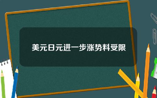 美元日元进一步涨势料受限