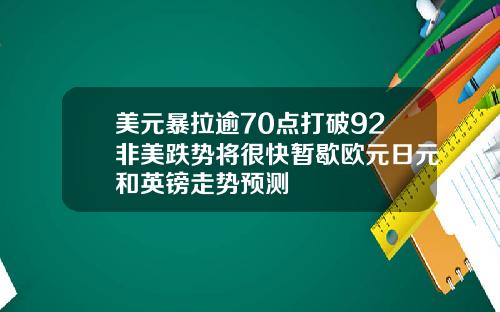 美元暴拉逾70点打破92非美跌势将很快暂歇欧元日元和英镑走势预测