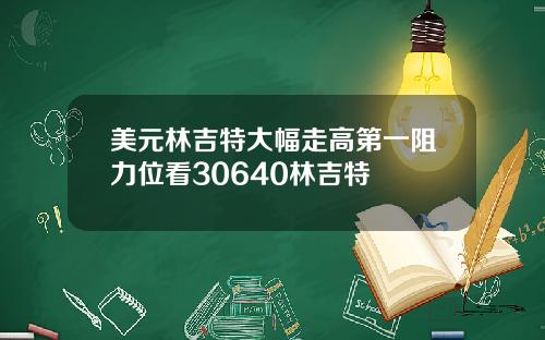 美元林吉特大幅走高第一阻力位看30640林吉特