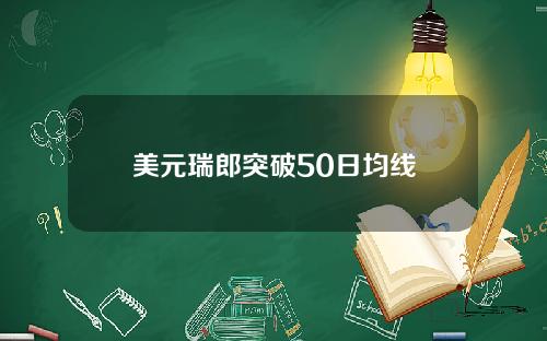 美元瑞郎突破50日均线