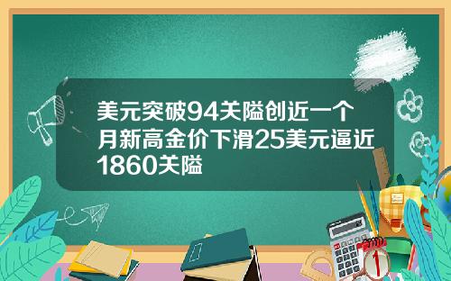 美元突破94关隘创近一个月新高金价下滑25美元逼近1860关隘