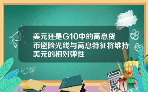 美元还是G10中的高息货币避险光线与高息特征将维持美元的相对弹性