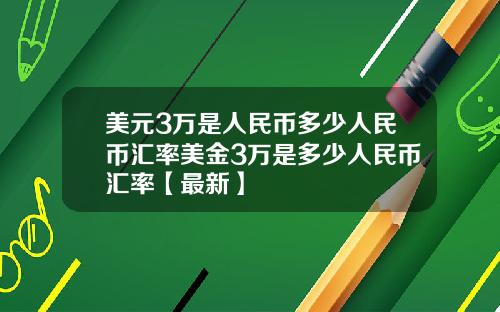 美元3万是人民币多少人民币汇率美金3万是多少人民币汇率【最新】