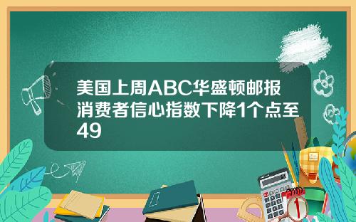 美国上周ABC华盛顿邮报消费者信心指数下降1个点至49