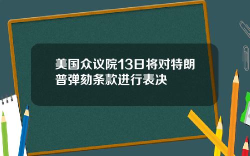 美国众议院13日将对特朗普弹劾条款进行表决