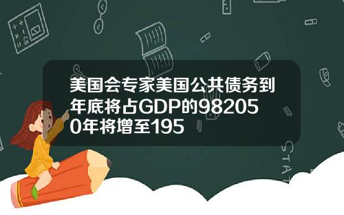 美国会专家美国公共债务到年底将占GDP的982050年将增至195