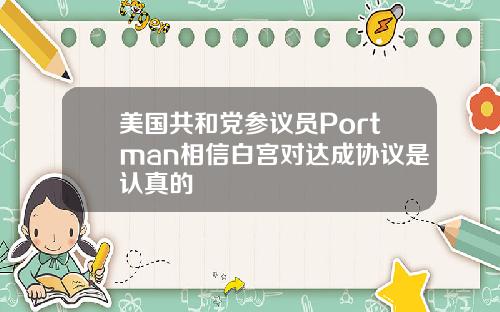 美国共和党参议员Portman相信白宫对达成协议是认真的