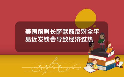 美国前财长萨默斯反对全平易近发钱会导致经济过热