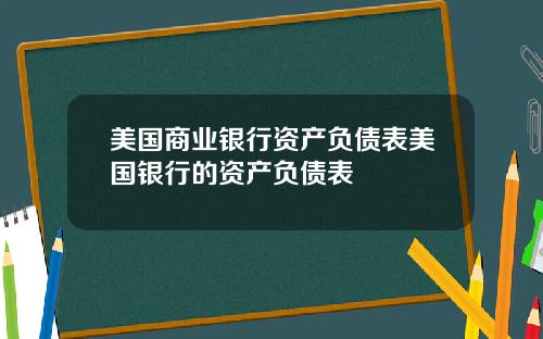 美国商业银行资产负债表美国银行的资产负债表