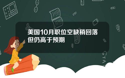 美国10月职位空缺稍回落但仍高于预期