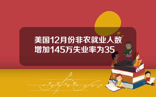 美国12月份非农就业人数增加145万失业率为35