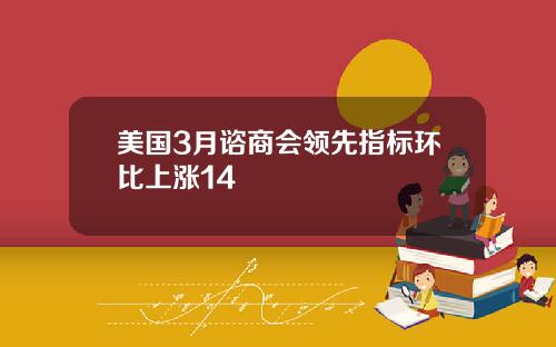 美国3月谘商会领先指标环比上涨14