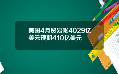 美国4月贸易帐4029亿美元预期410亿美元