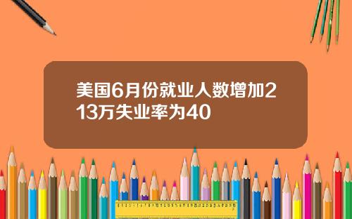 美国6月份就业人数增加213万失业率为40